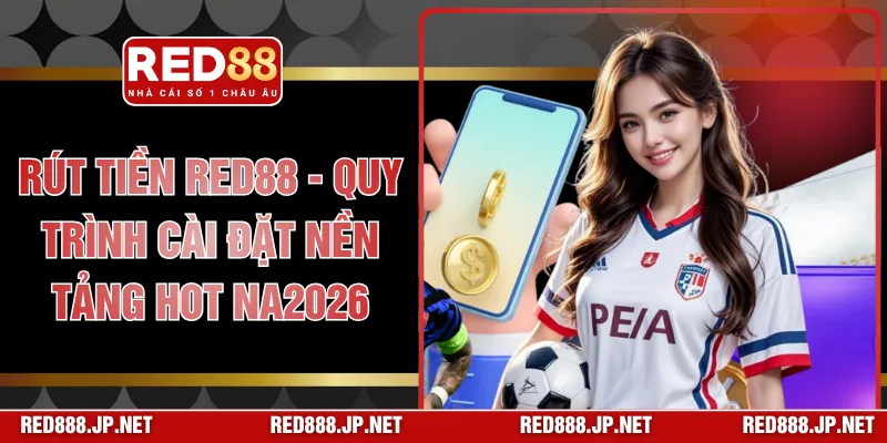 Rút Tiền RED88 - Quy Trình Cài Đặt Nền Tảng Hot Năm 2026